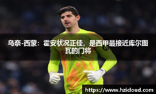 乌奈-西蒙：霍安状况正佳，是西甲最接近库尔图瓦的门将
